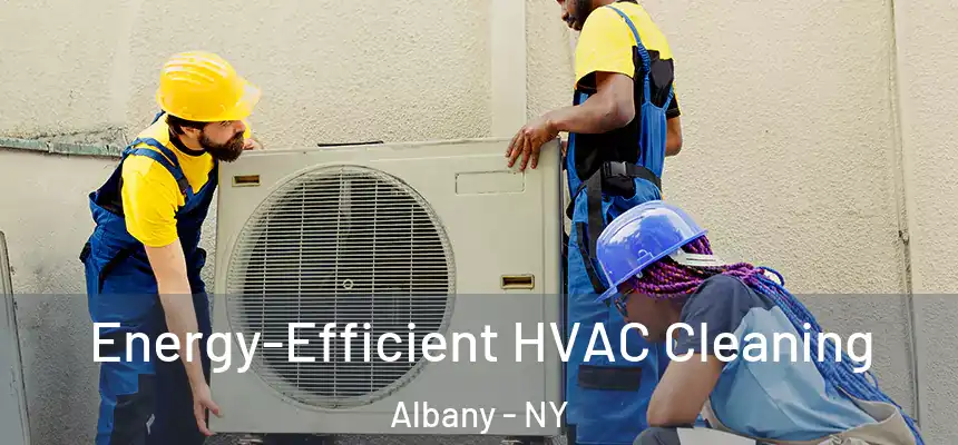  Energy-Efficient HVAC Cleaning Albany - NY